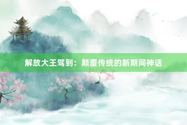 解放大王驾到：颠覆传统的新期间神话