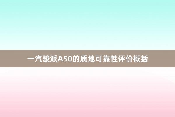 一汽骏派A50的质地可靠性评价概括